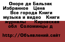 Оноре де Бальзак. Избранное › Цена ­ 4 500 - Все города Книги, музыка и видео » Книги, журналы   . Кировская обл.,Соломинцы д.